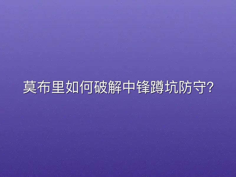 莫布里如何破解中锋蹲坑防守？